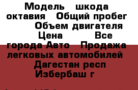  › Модель ­ шкода октавия › Общий пробег ­ 140 › Объем двигателя ­ 2 › Цена ­ 450 - Все города Авто » Продажа легковых автомобилей   . Дагестан респ.,Избербаш г.